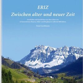 Eriz | Zwischen alter und neuer Zeit - Geschichte und Geschichten aus dem Leben von 12 Generationen Bauern, Küher und Bergbauern während 400 Jahren