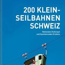 200 Kleinseilbahnen Schweiz - Nationales Kulturgut und faszinierendes Erlebnis