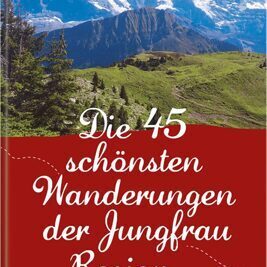 Die 45 schönsten Wanderungen der Jungfrau Region